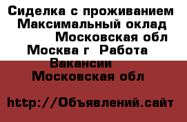 Сиделка с проживанием › Максимальный оклад ­ 20 000 - Московская обл., Москва г. Работа » Вакансии   . Московская обл.